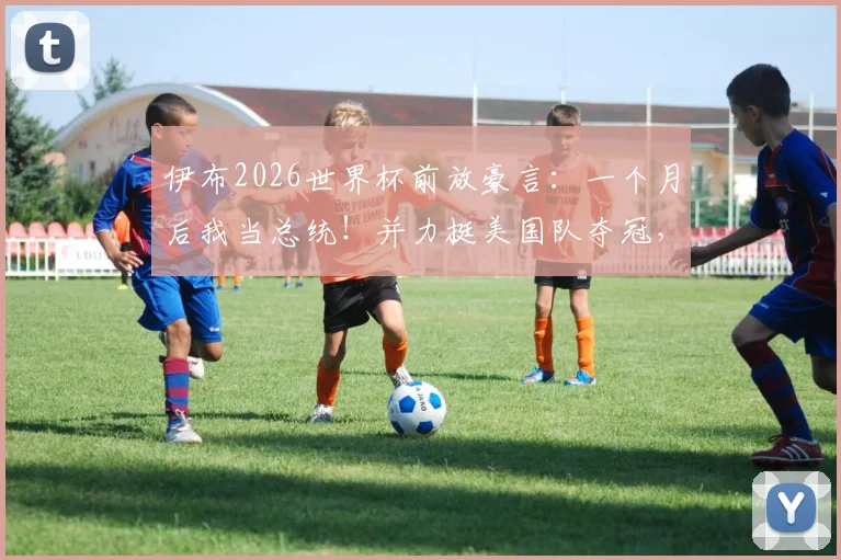 伊布2026世界杯前放豪言：一个月后我当总统！并力挺美国队夺冠，附采访原话视频及经典语录盘点