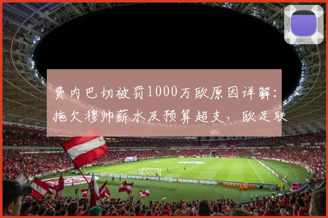 费内巴切被罚1000万欧原因详解：拖欠穆帅薪水及预算超支，欧足联重拳出击财政违规