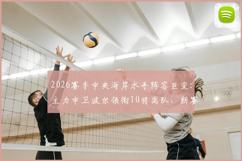 2026赛季中央海岸水手阵容巨变：主力中卫波尔领衔10将离队，新赛季名单与潜在补强目标分析