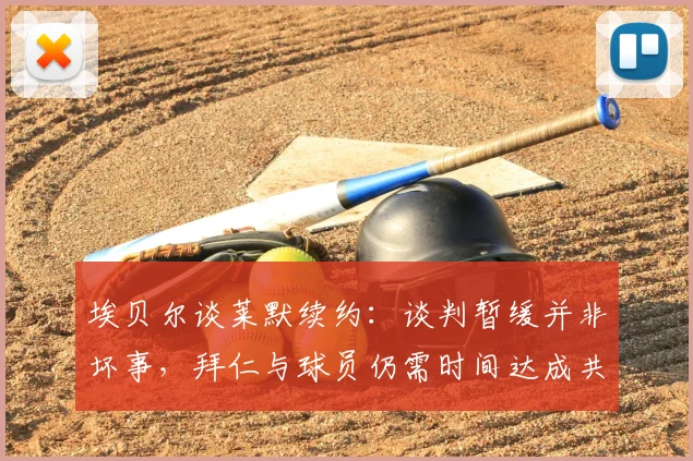 埃贝尔谈莱默续约：谈判暂缓并非坏事，拜仁与球员仍需时间达成共识