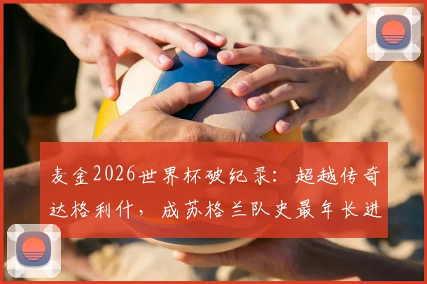 麦金2026世界杯破纪录：超越传奇达格利什，成苏格兰队史最年长进球者，具体年龄数据与分析