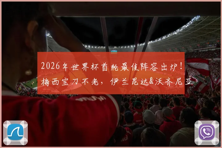 2026年世界杯首轮最佳阵容出炉！梅西宝刀不老，伊兰昆达&沃齐尼亚等新星闪耀，雷速评选引热议