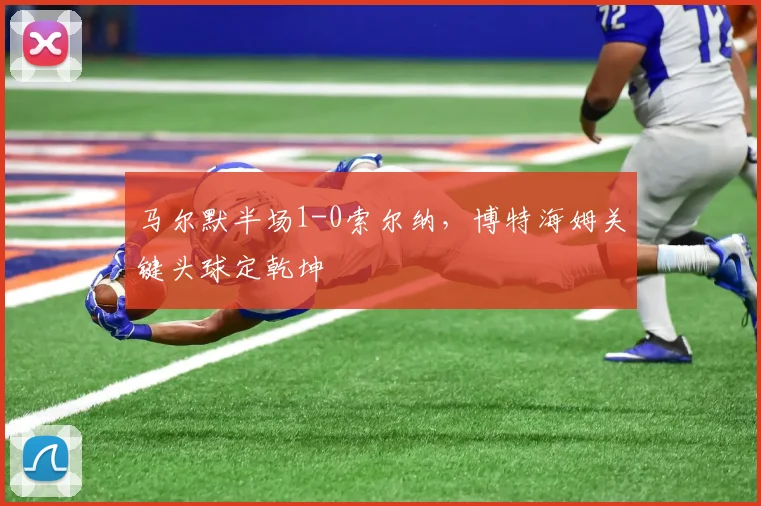 马尔默半场1-0索尔纳，博特海姆关键头球定乾坤