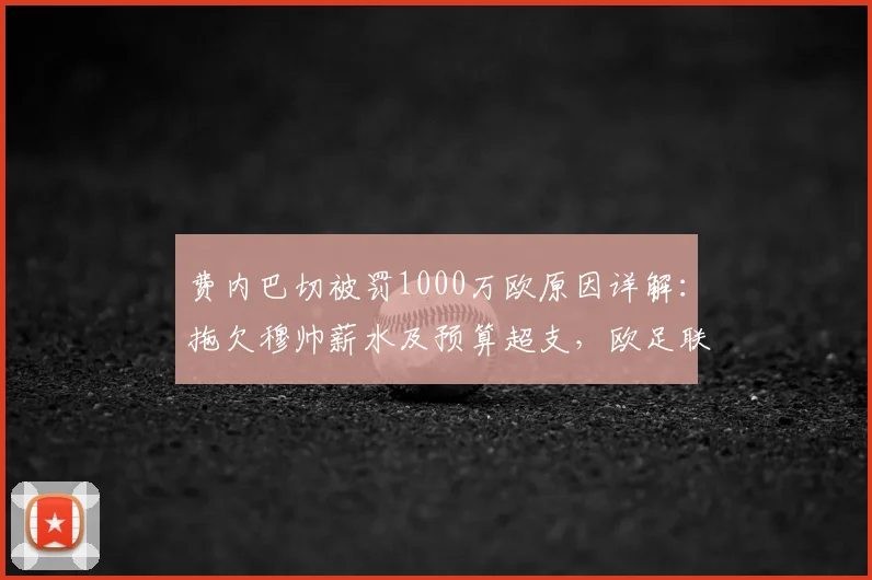费内巴切被罚1000万欧原因详解:拖欠穆帅薪水及预算超支,欧足联重拳出击财政违规