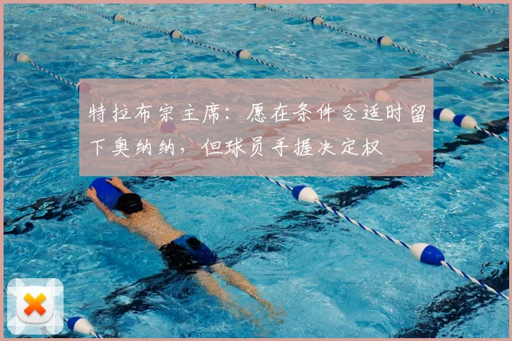 特拉布宗主席：愿在条件合适时留下奥纳纳，但球员手握决定权